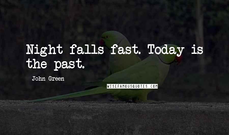 John Green Quotes: Night falls fast. Today is the past.