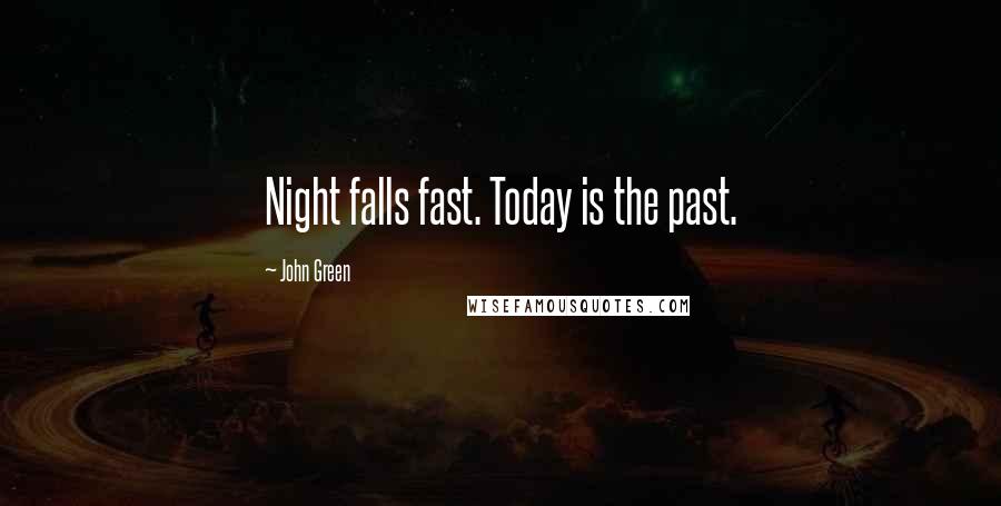 John Green Quotes: Night falls fast. Today is the past.