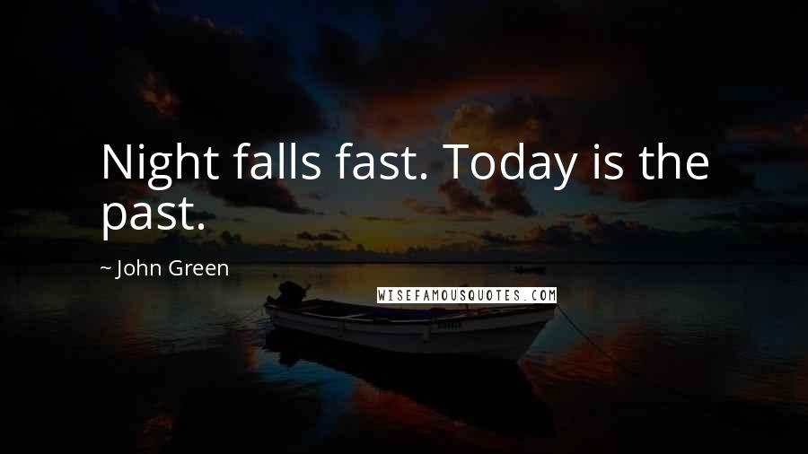 John Green Quotes: Night falls fast. Today is the past.