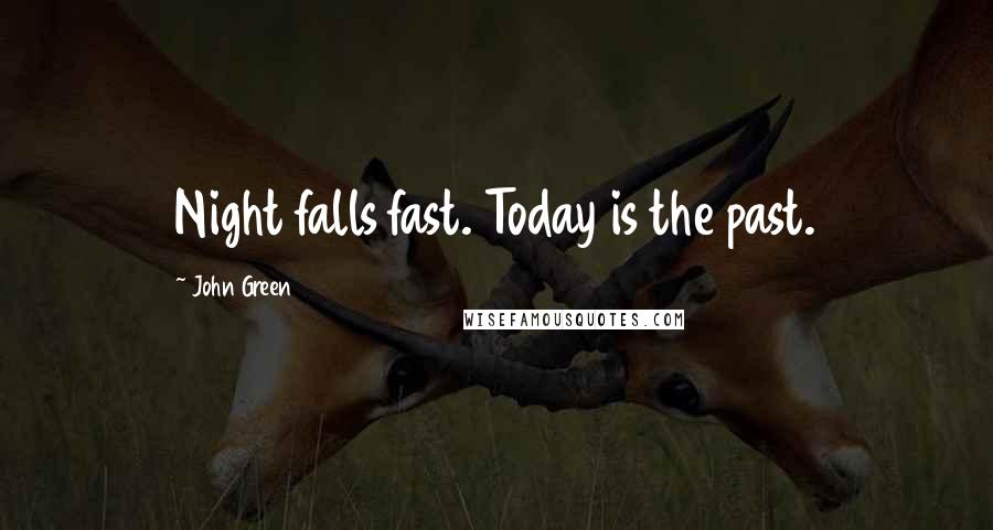 John Green Quotes: Night falls fast. Today is the past.