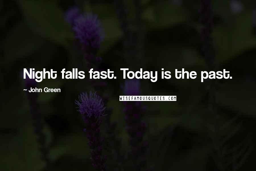 John Green Quotes: Night falls fast. Today is the past.