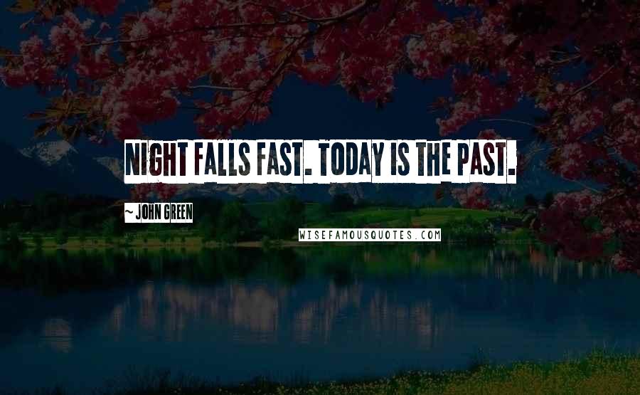 John Green Quotes: Night falls fast. Today is the past.