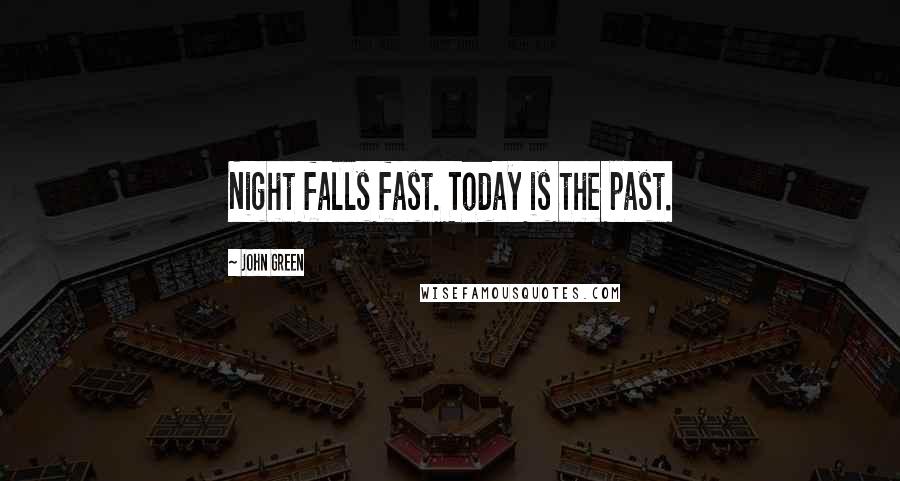John Green Quotes: Night falls fast. Today is the past.