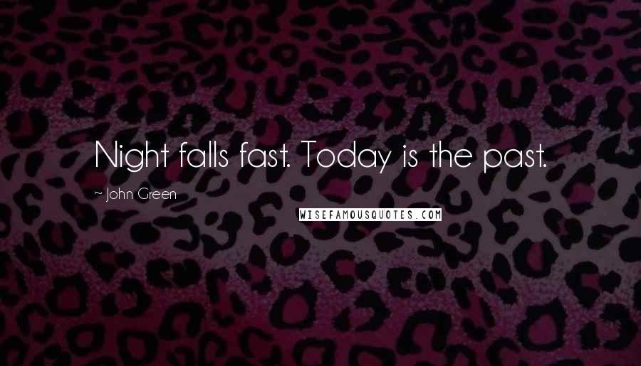 John Green Quotes: Night falls fast. Today is the past.