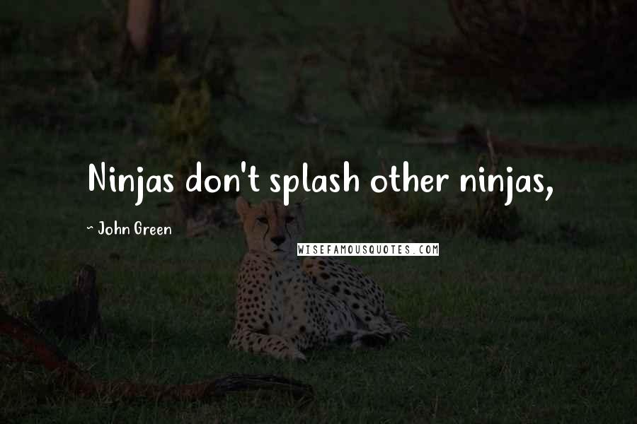 John Green Quotes: Ninjas don't splash other ninjas,