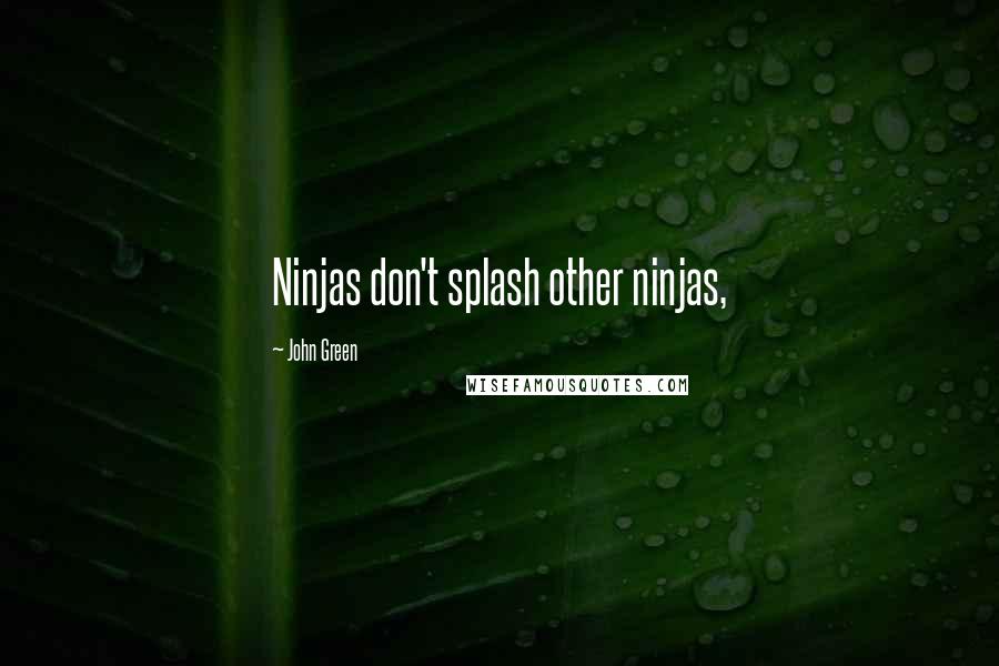 John Green Quotes: Ninjas don't splash other ninjas,