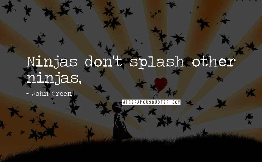 John Green Quotes: Ninjas don't splash other ninjas,