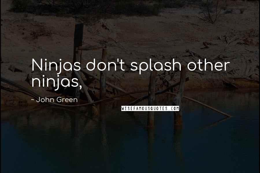 John Green Quotes: Ninjas don't splash other ninjas,