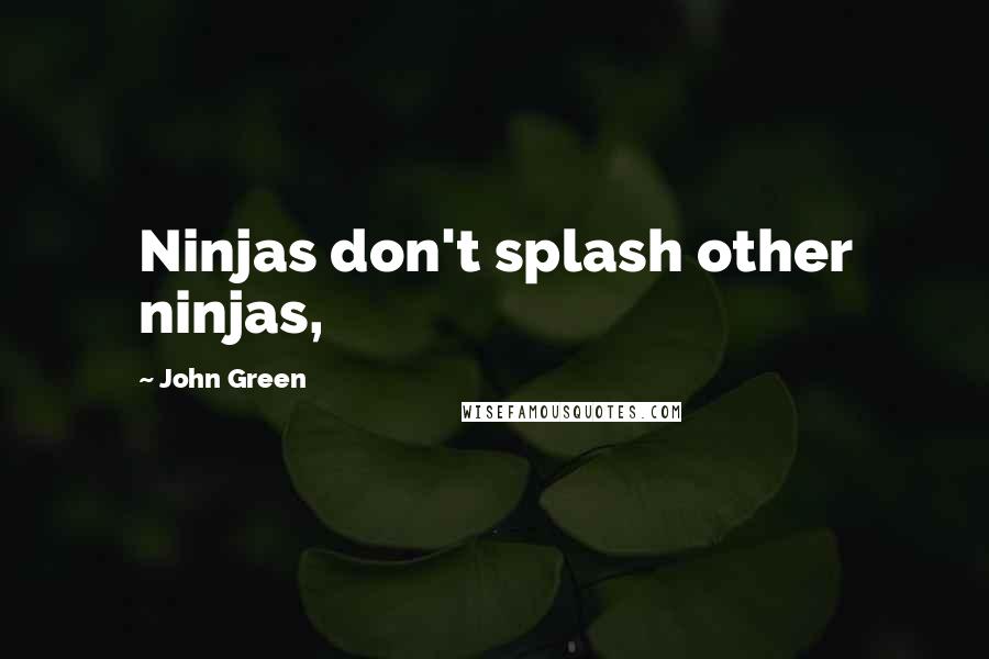 John Green Quotes: Ninjas don't splash other ninjas,