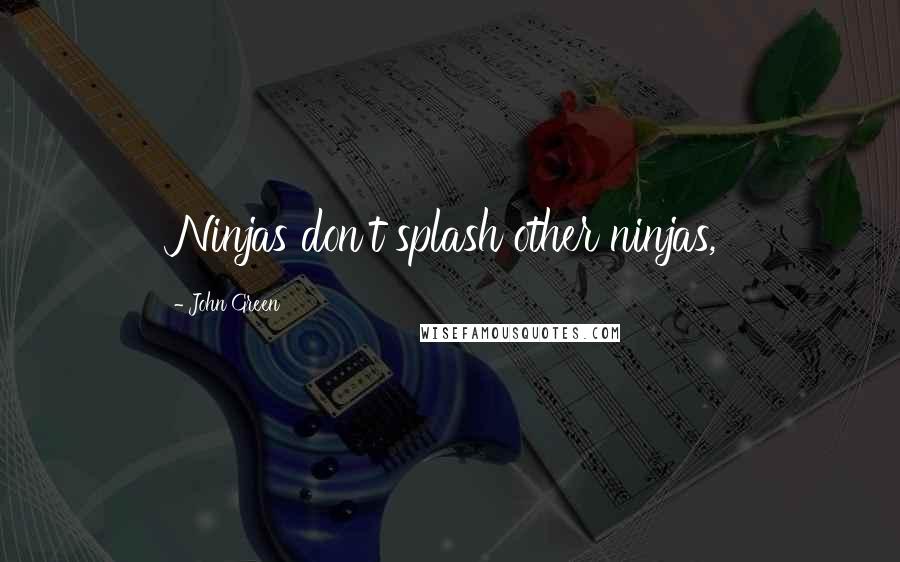 John Green Quotes: Ninjas don't splash other ninjas,