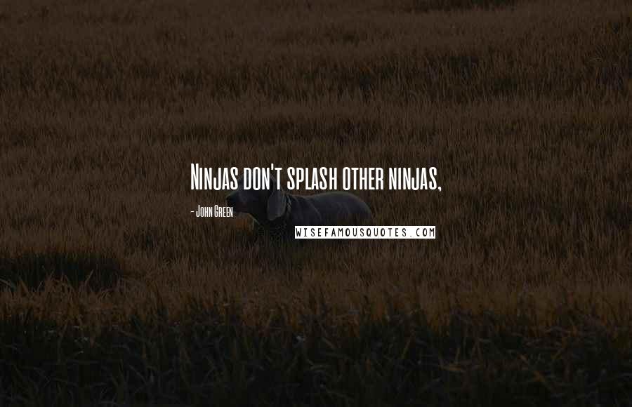 John Green Quotes: Ninjas don't splash other ninjas,