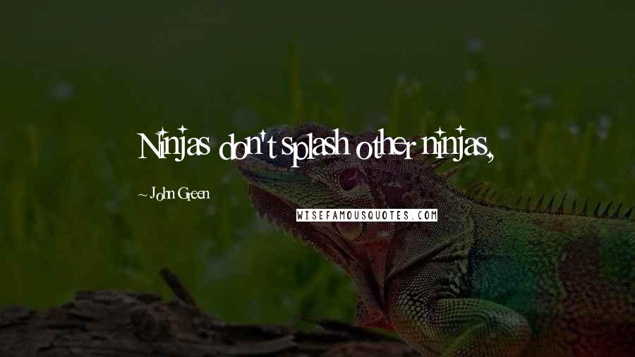 John Green Quotes: Ninjas don't splash other ninjas,