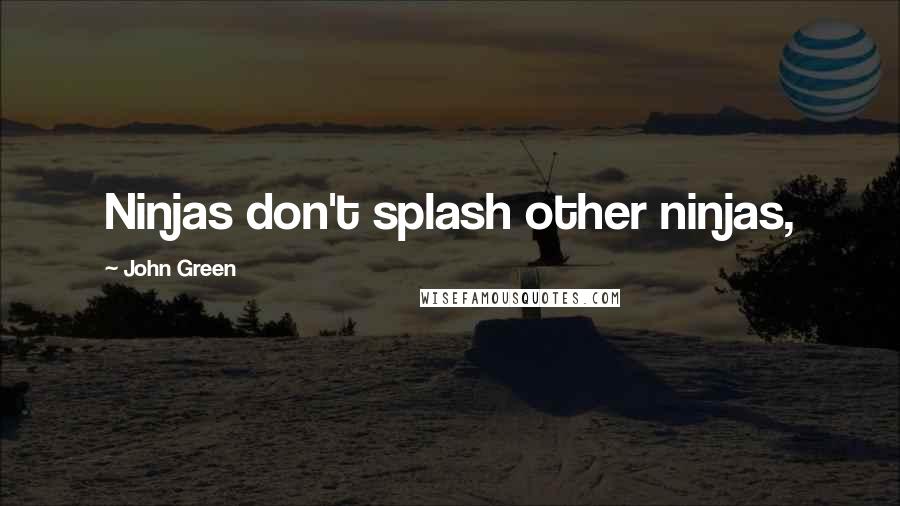 John Green Quotes: Ninjas don't splash other ninjas,