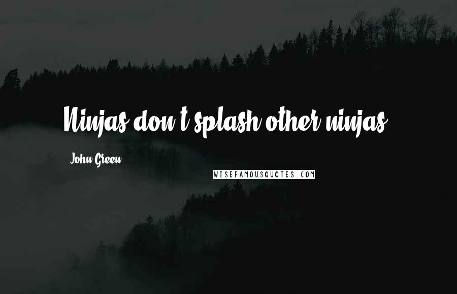 John Green Quotes: Ninjas don't splash other ninjas,