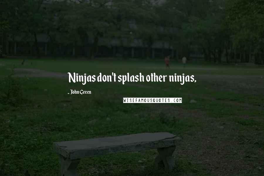 John Green Quotes: Ninjas don't splash other ninjas,