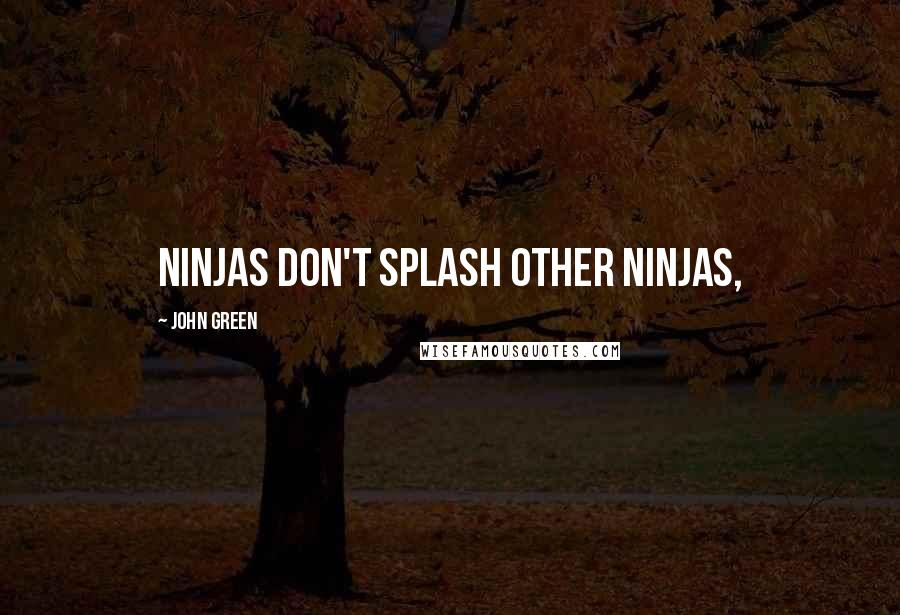 John Green Quotes: Ninjas don't splash other ninjas,