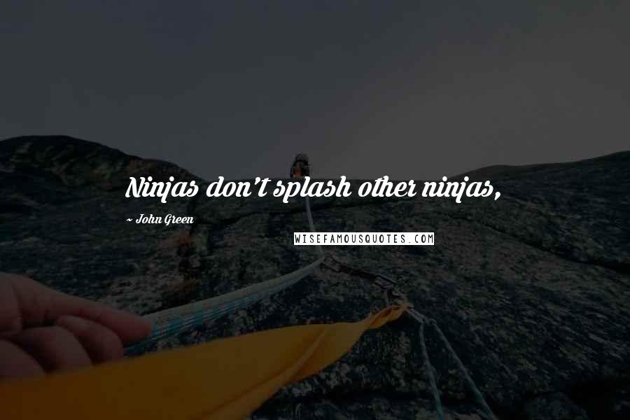 John Green Quotes: Ninjas don't splash other ninjas,