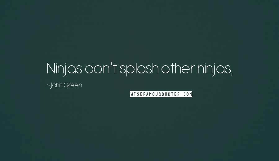 John Green Quotes: Ninjas don't splash other ninjas,