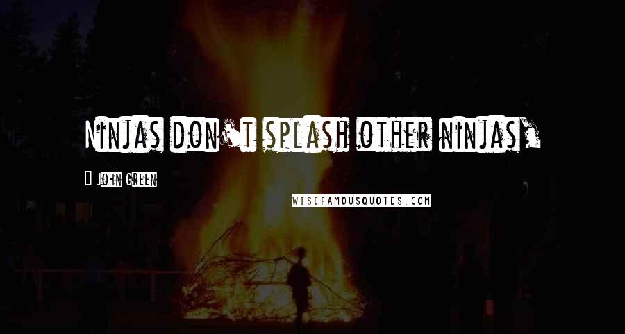 John Green Quotes: Ninjas don't splash other ninjas,