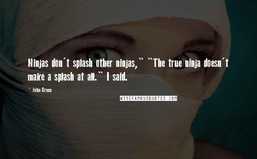 John Green Quotes: Ninjas don't splash other ninjas," "The true ninja doesn't make a splash at all." I said.