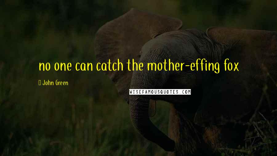 John Green Quotes: no one can catch the mother-effing fox