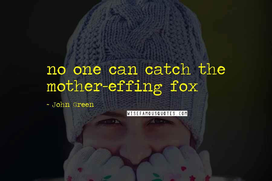 John Green Quotes: no one can catch the mother-effing fox