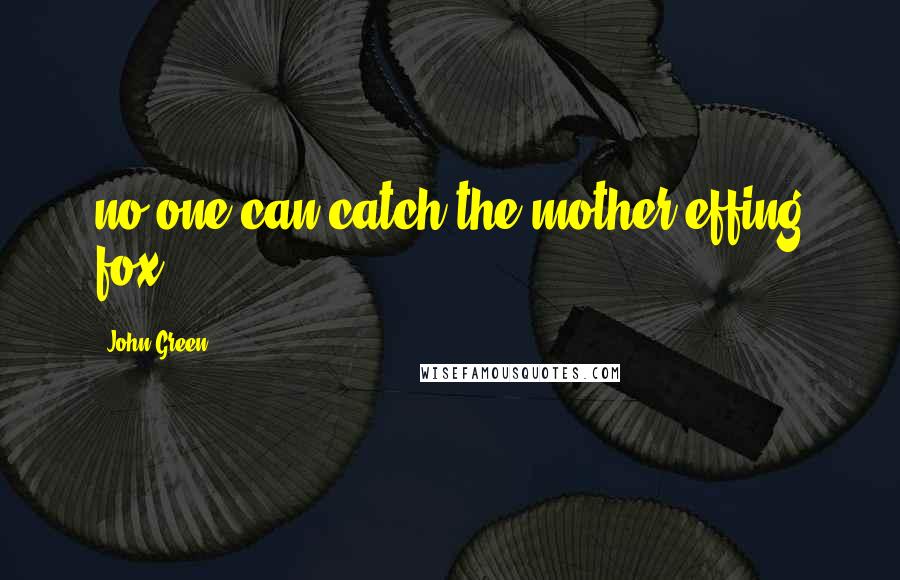 John Green Quotes: no one can catch the mother-effing fox