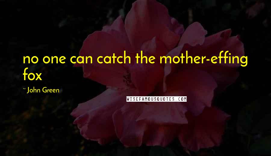 John Green Quotes: no one can catch the mother-effing fox