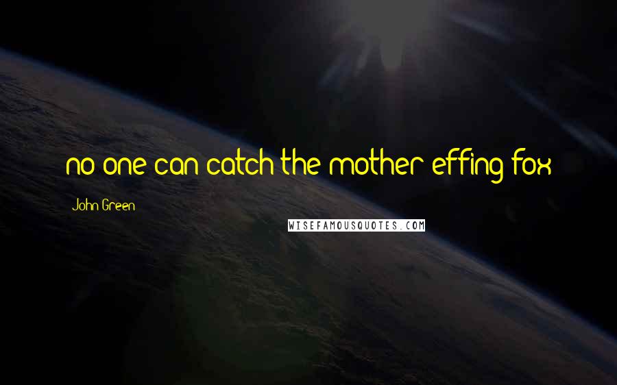 John Green Quotes: no one can catch the mother-effing fox