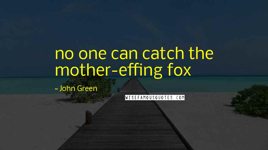 John Green Quotes: no one can catch the mother-effing fox