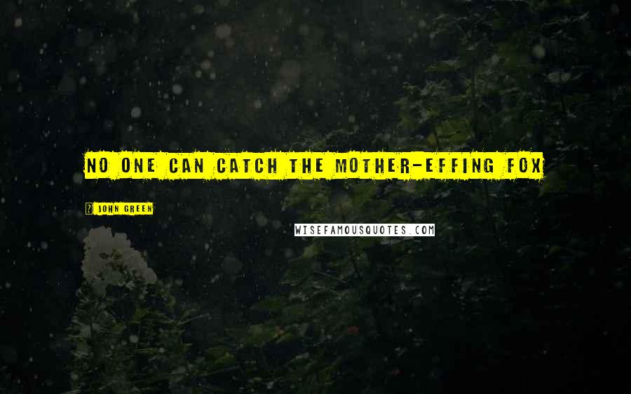 John Green Quotes: no one can catch the mother-effing fox