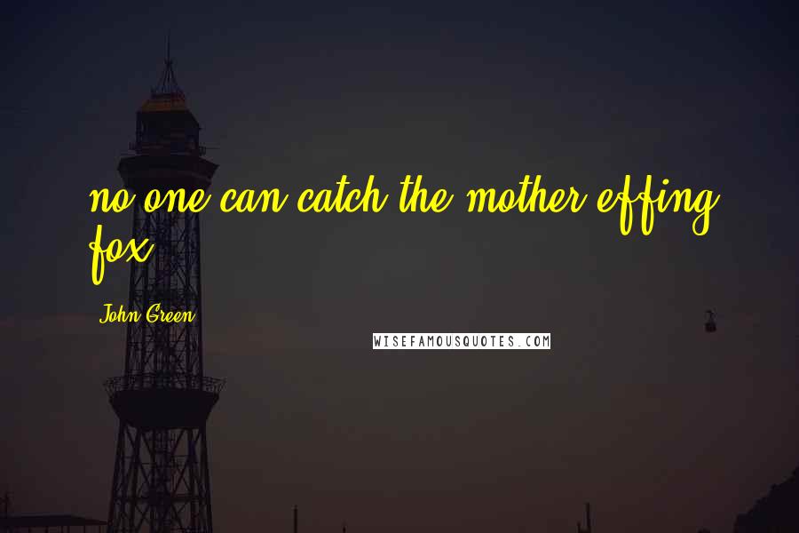 John Green Quotes: no one can catch the mother-effing fox