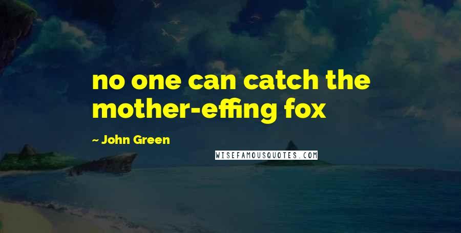 John Green Quotes: no one can catch the mother-effing fox