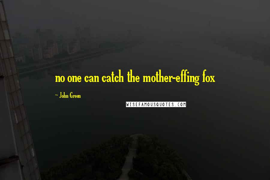 John Green Quotes: no one can catch the mother-effing fox