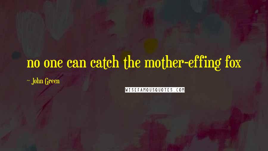 John Green Quotes: no one can catch the mother-effing fox