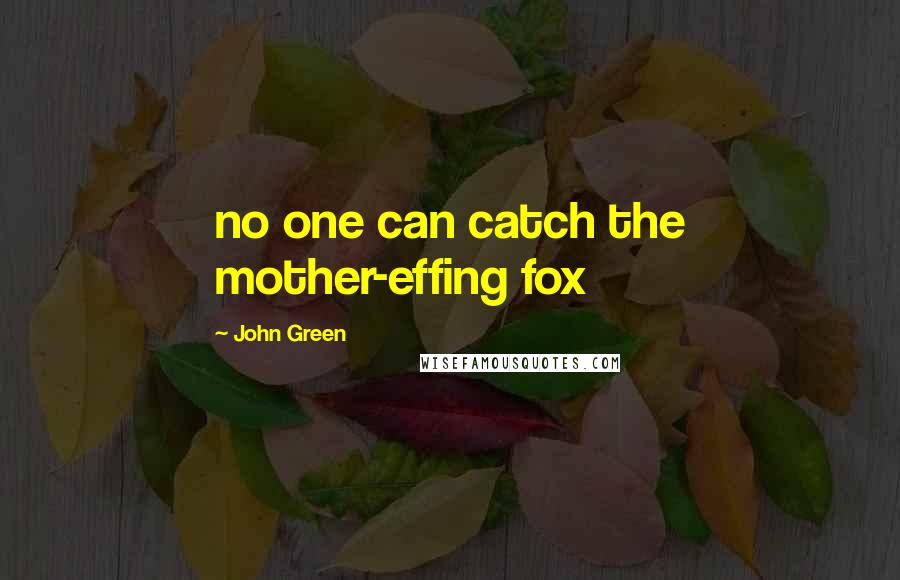 John Green Quotes: no one can catch the mother-effing fox