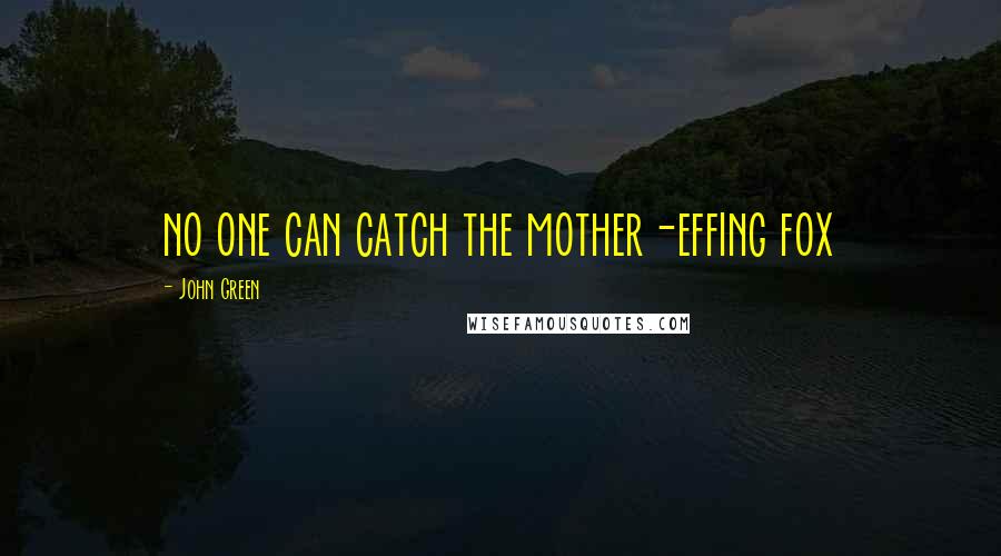 John Green Quotes: no one can catch the mother-effing fox