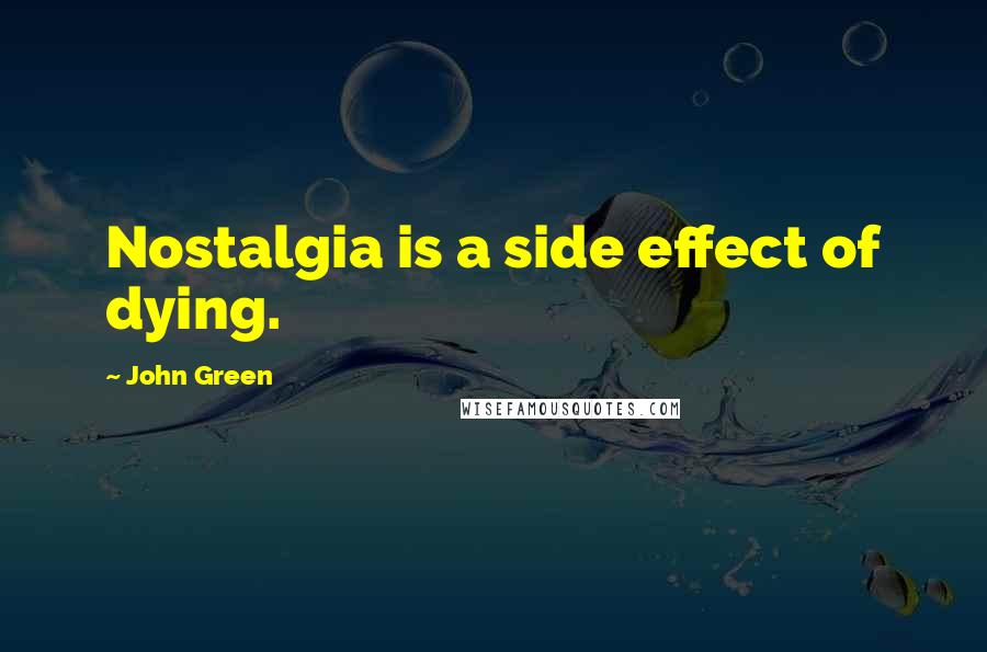 John Green Quotes: Nostalgia is a side effect of dying.