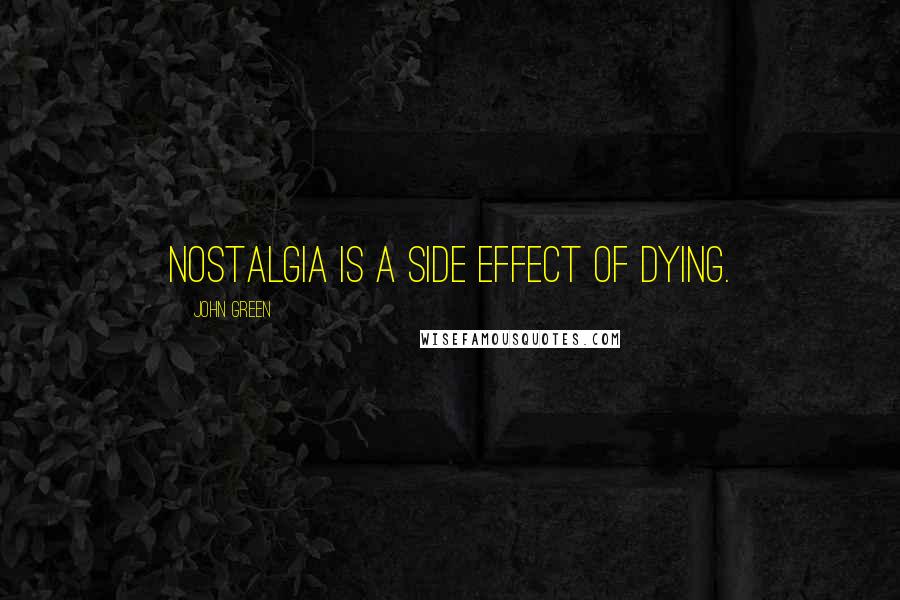 John Green Quotes: Nostalgia is a side effect of dying.