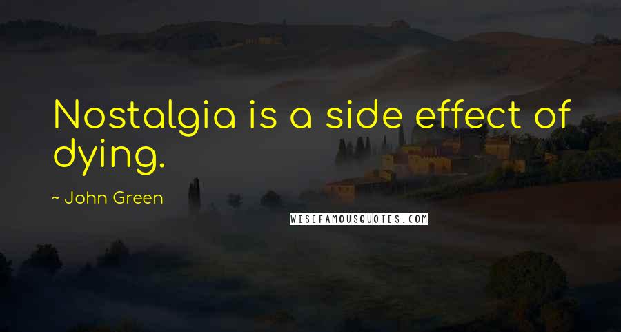 John Green Quotes: Nostalgia is a side effect of dying.