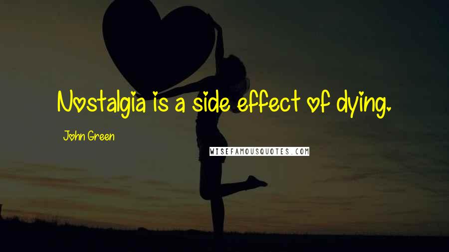 John Green Quotes: Nostalgia is a side effect of dying.