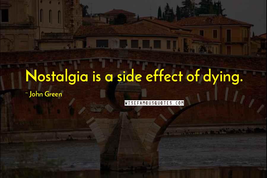 John Green Quotes: Nostalgia is a side effect of dying.