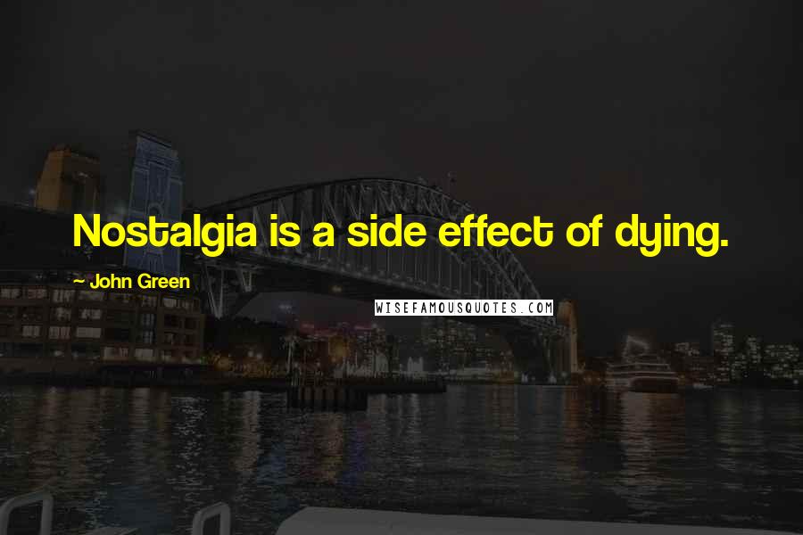 John Green Quotes: Nostalgia is a side effect of dying.