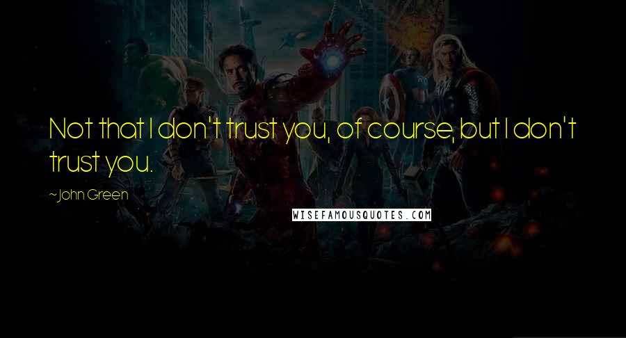 John Green Quotes: Not that I don't trust you, of course, but I don't trust you.