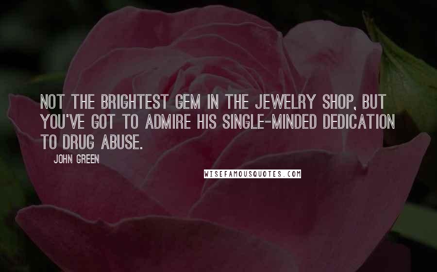 John Green Quotes: Not the brightest gem in the jewelry shop, but you've got to admire his single-minded dedication to drug abuse.