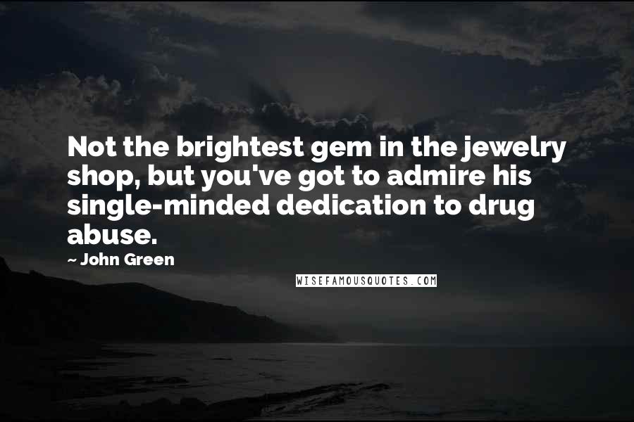 John Green Quotes: Not the brightest gem in the jewelry shop, but you've got to admire his single-minded dedication to drug abuse.