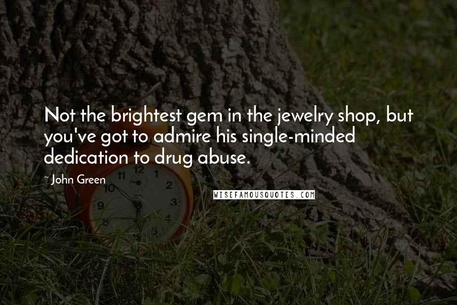 John Green Quotes: Not the brightest gem in the jewelry shop, but you've got to admire his single-minded dedication to drug abuse.