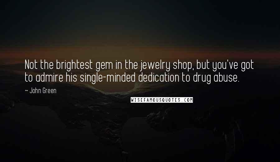 John Green Quotes: Not the brightest gem in the jewelry shop, but you've got to admire his single-minded dedication to drug abuse.