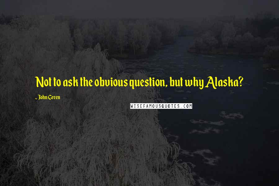 John Green Quotes: Not to ask the obvious question, but why Alaska?