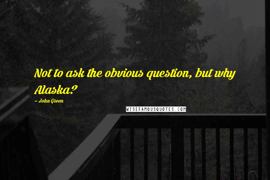 John Green Quotes: Not to ask the obvious question, but why Alaska?